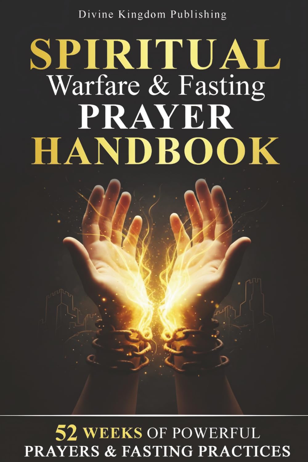Spiritual Warfare & Fasting Prayer Handbook: 52 Weeks of Powerful Prayers & Fasting Practices for Spiritual Breakthrough, Deliverance, and Spiritual Victory (Divine Kingdom Publishing Prayer Series)