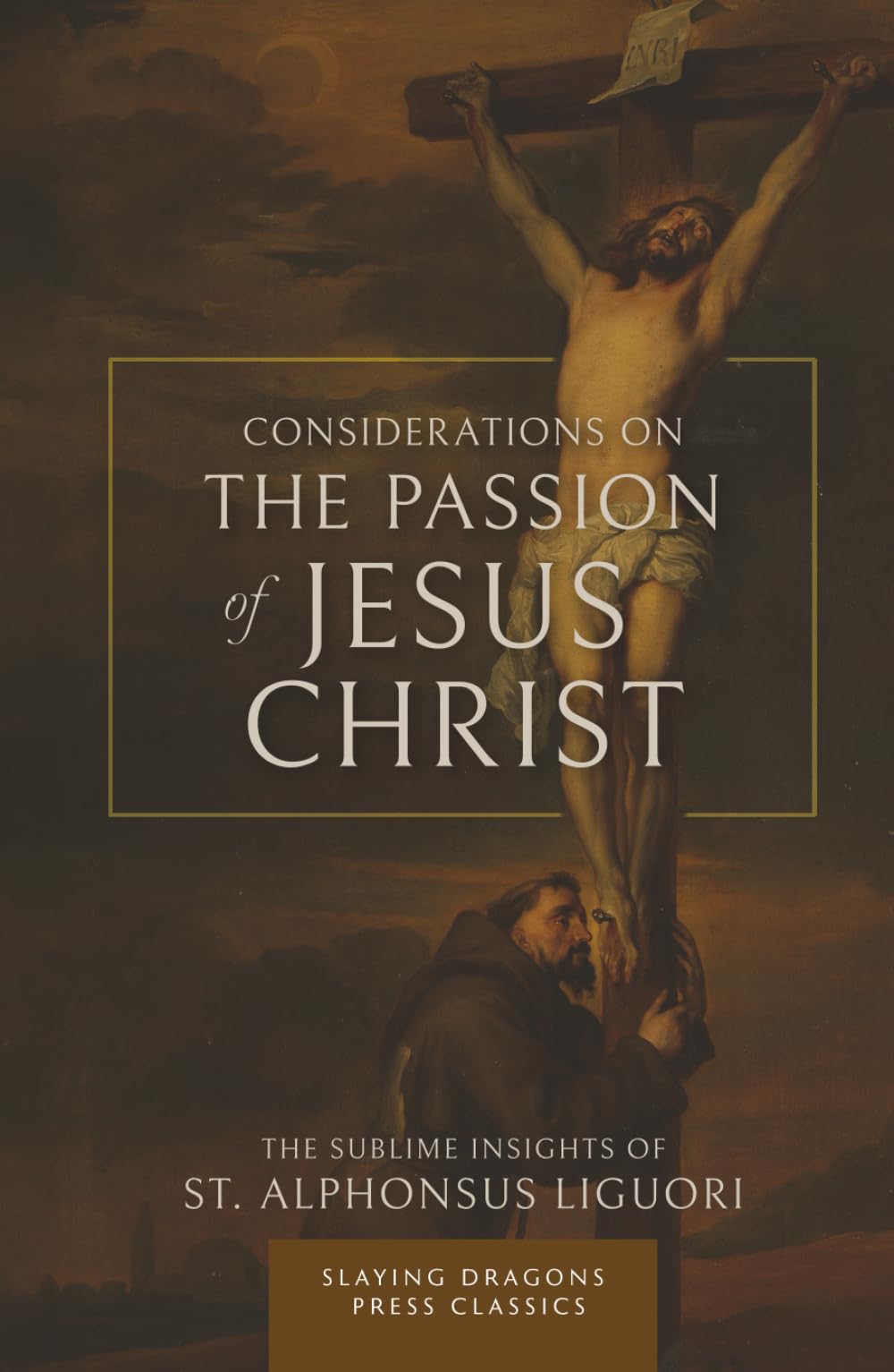 Considerations on the Passion of Jesus Christ: The Sublime Insights of St. Alphonsus Liguori