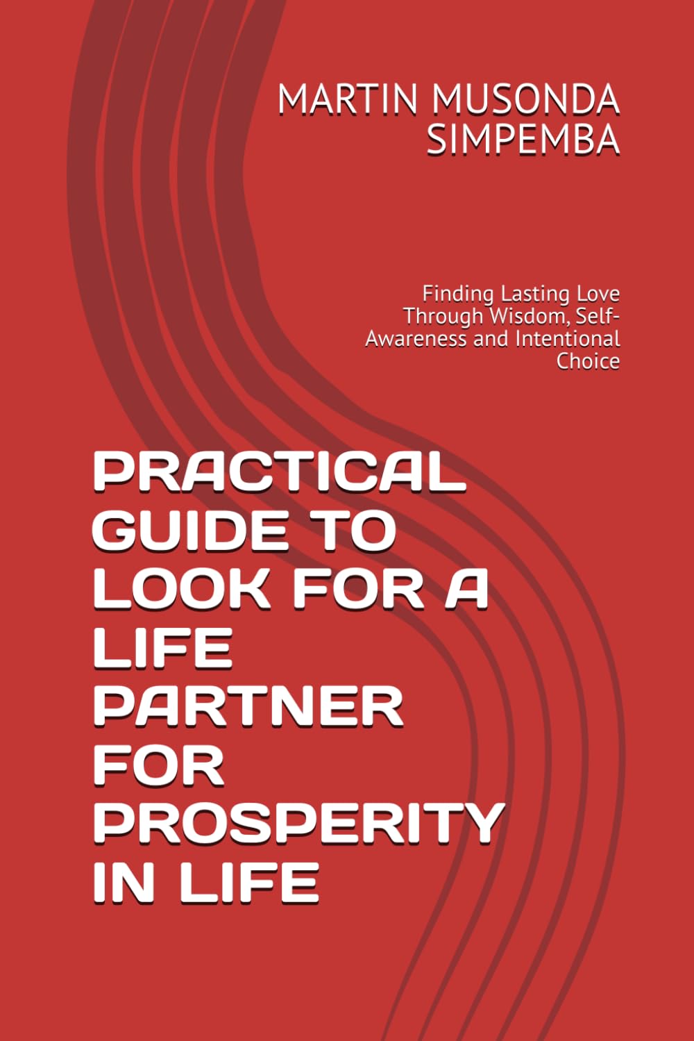PRACTICAL GUIDE TO LOOK FOR A LIFE PARTNER FOR PROSPERITY IN LIFE: Finding Lasting Love Through Wisdom, Self-Awareness and Intentional Choice