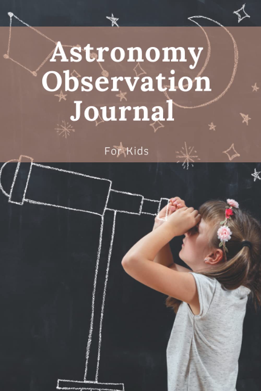 Astronomy Observation Journal For Kids: Discoverer Of The Amazing Wonders Of The Sky - Perfect Gift For Astronomy lovers - Replicating the Work of the Great Observers