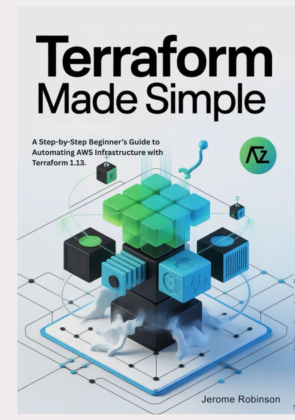 Terraform Made Simple: A Step-by-Step Beginner’s Guide to Automating AWS Infrastructure with Terraform 1.13. (Terraform for Real Beginners Series)