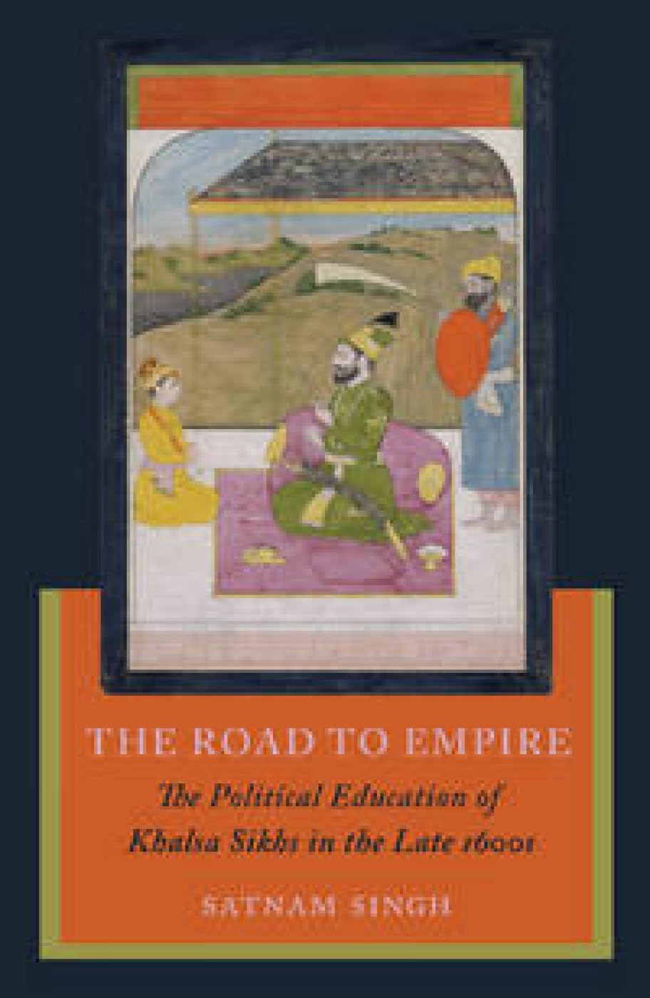 The Road to Empire : The Political Education of Khalsa Sikhs in the Late 1600s