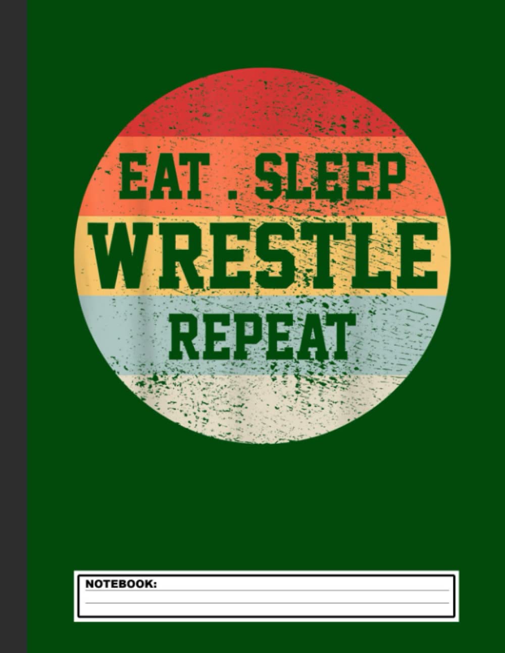 Eat Sleep Wrestle Repeat Notebook: Wrestling Notebook, Composition Book College Wide Ruled, Gift for Wrestler, Coach, fighter. ... Father’s day, Mother’s day, Birthday