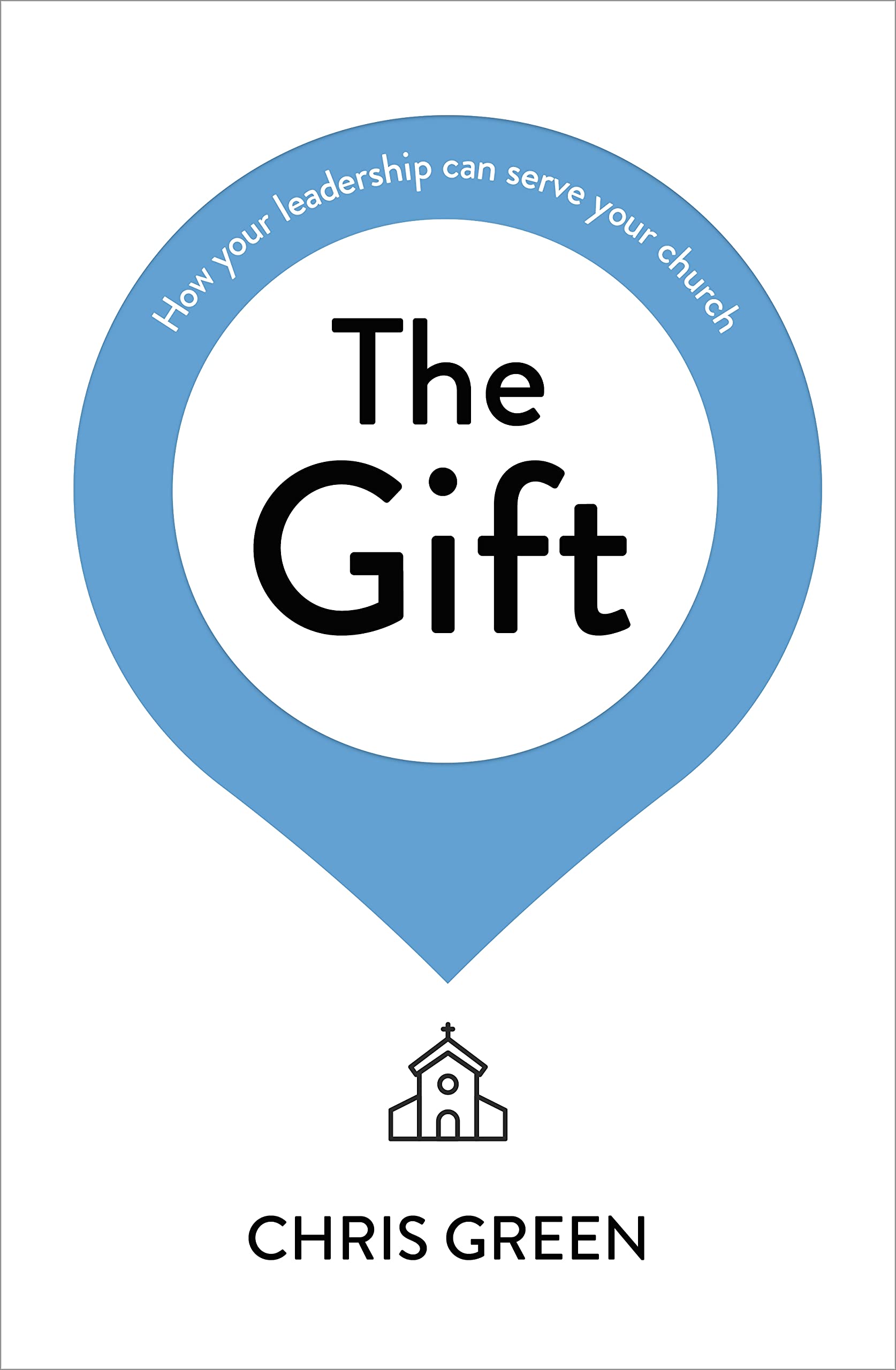 The Gift: How your leadership can serve your church by Chris Green PAPERBACK