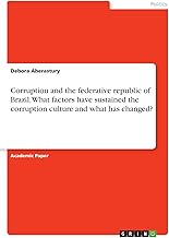 Corruption and the federative republic of Brazil. What factors have sustained the corruption culture and what has changed?