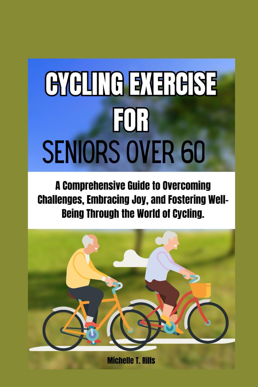 CYCLING EXERCISE FOR SENIORS OVER 60: A Comprehensive Guide to Overcoming Challenges, Embracing Joy, and Fostering Well-Being Through the World of Cycling.