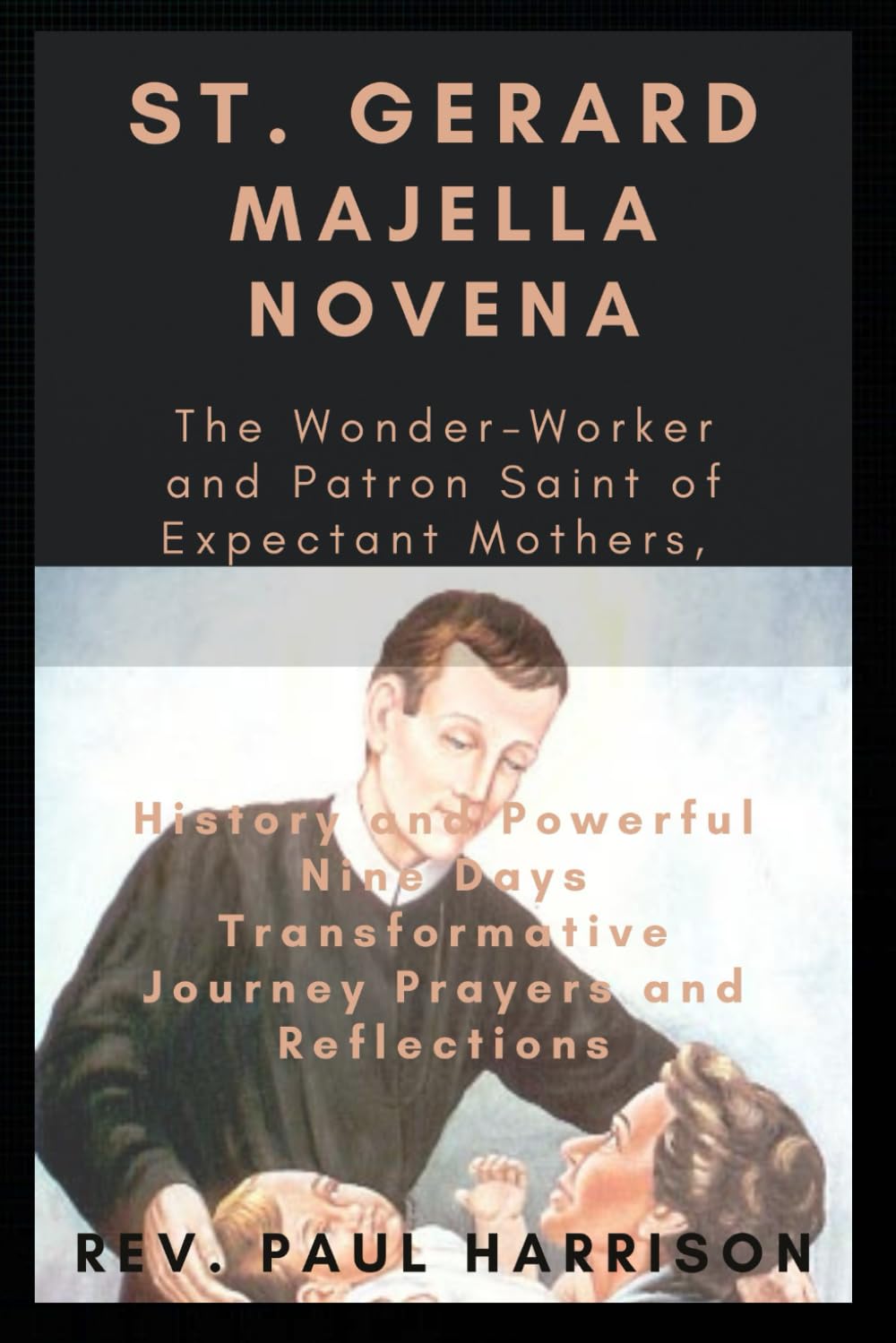 ST. GERARD MAJELLA NOVENA FOR EXPECTANT MOTHERS: THE WONDER-WORKER AND PATRON SAINT OF EXPECTANT MOTHERS, HISTORY AND POWERFUL NINE DAYS TRANSFORMATIVE JOURNEY PRAYERS AND REFLECTIONS.