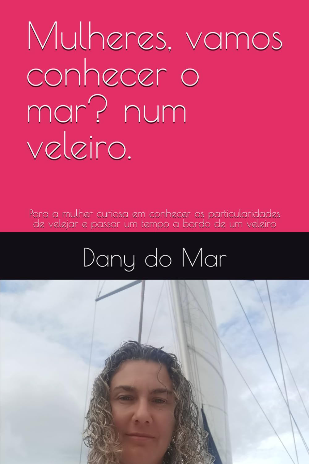 Mulheres, vamos conhecer o mar? num veleiro.: Para a mulher curiosa em conhecer as particularidades de velejar e passar um tempo a bordo de um veleiro (Dany no MAR)