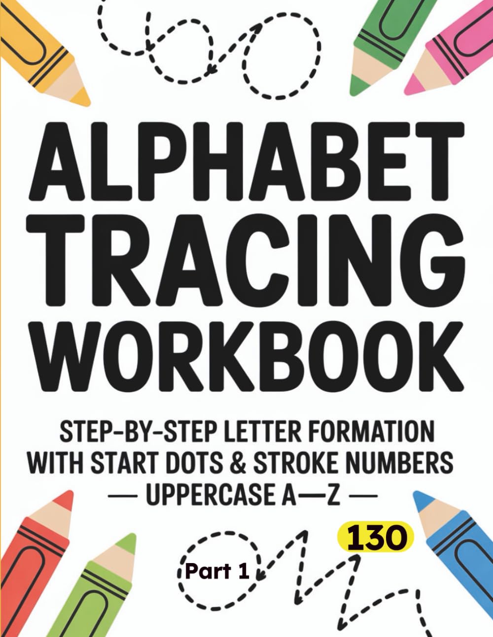 Alphabet Tracing Workbook Part 1: Step-by-Step Letter Formation with Start Dots & Stroke Numbers — Uppercase A–Z (Alphabet & Numbers Tracing Series)