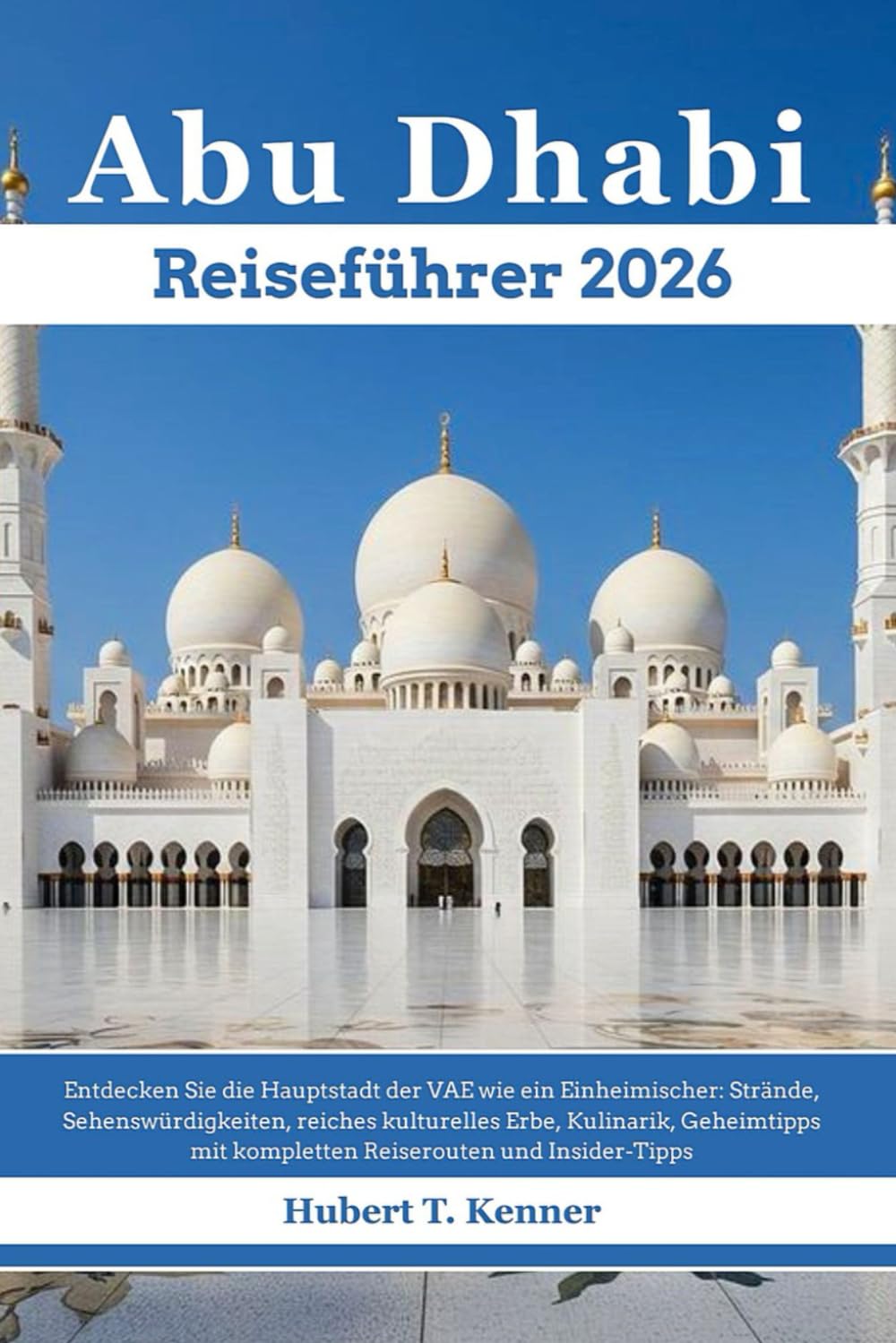 Abu Dhabi Reiseführer 2026: Entdecken Sie die Hauptstadt der VAE wie ein Einheimischer: Strände, Sehenswürdigkeiten, reiches kulturelles Erbe, Kulinarik, Geheimtipps mit kompletten Reiserouten
