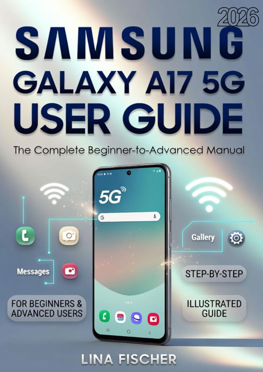 SAMSUNG GALAXY A17 5G USER GUIDE: The Complete Beginner-to-Advanced Manual