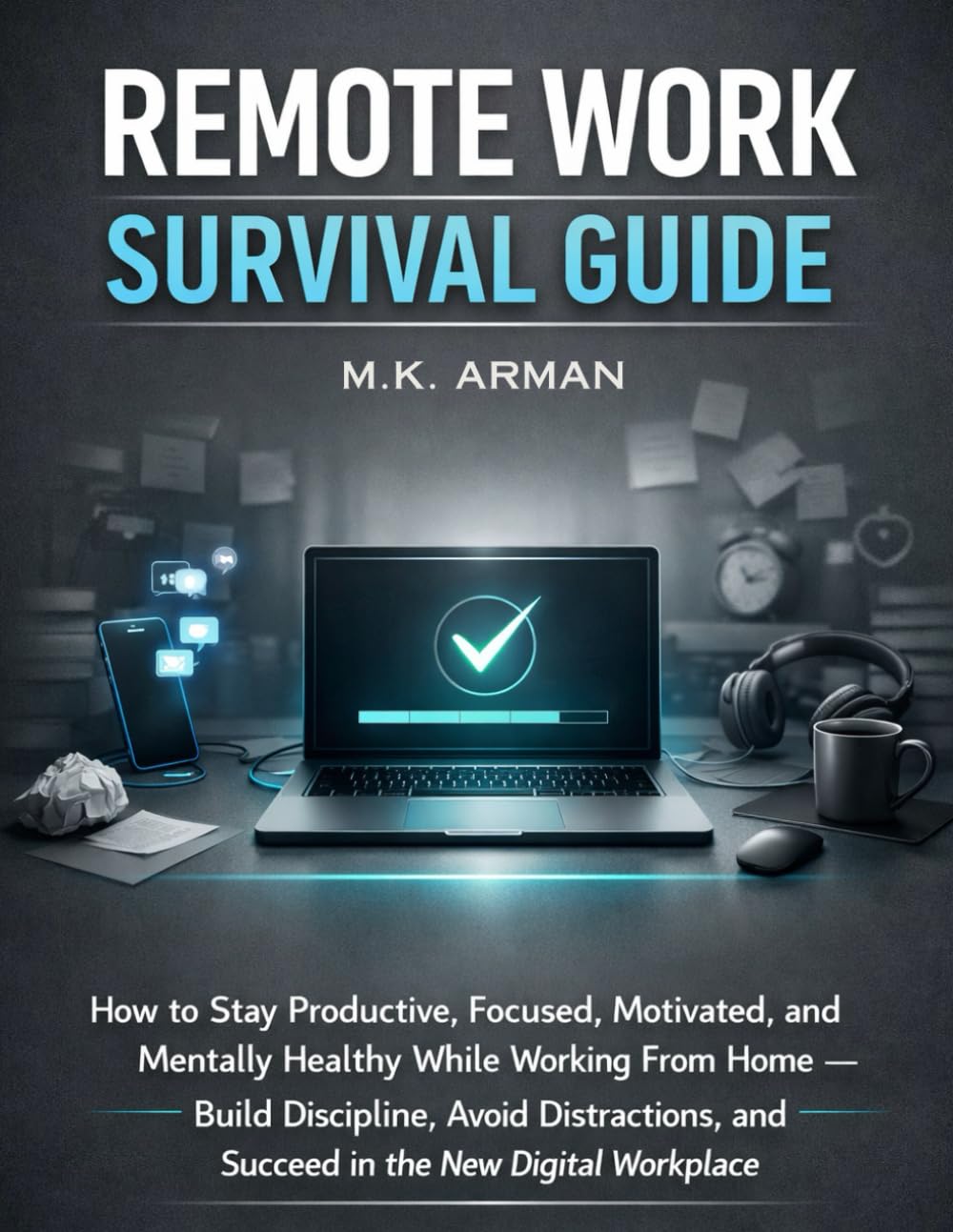 Remote Work Survival Guide: How to Stay Productive, Focused, Motivated, and Mentally Healthy While Working From Home — Build Discipline, Avoid ... Workplace (The Workplace Mastery Series)