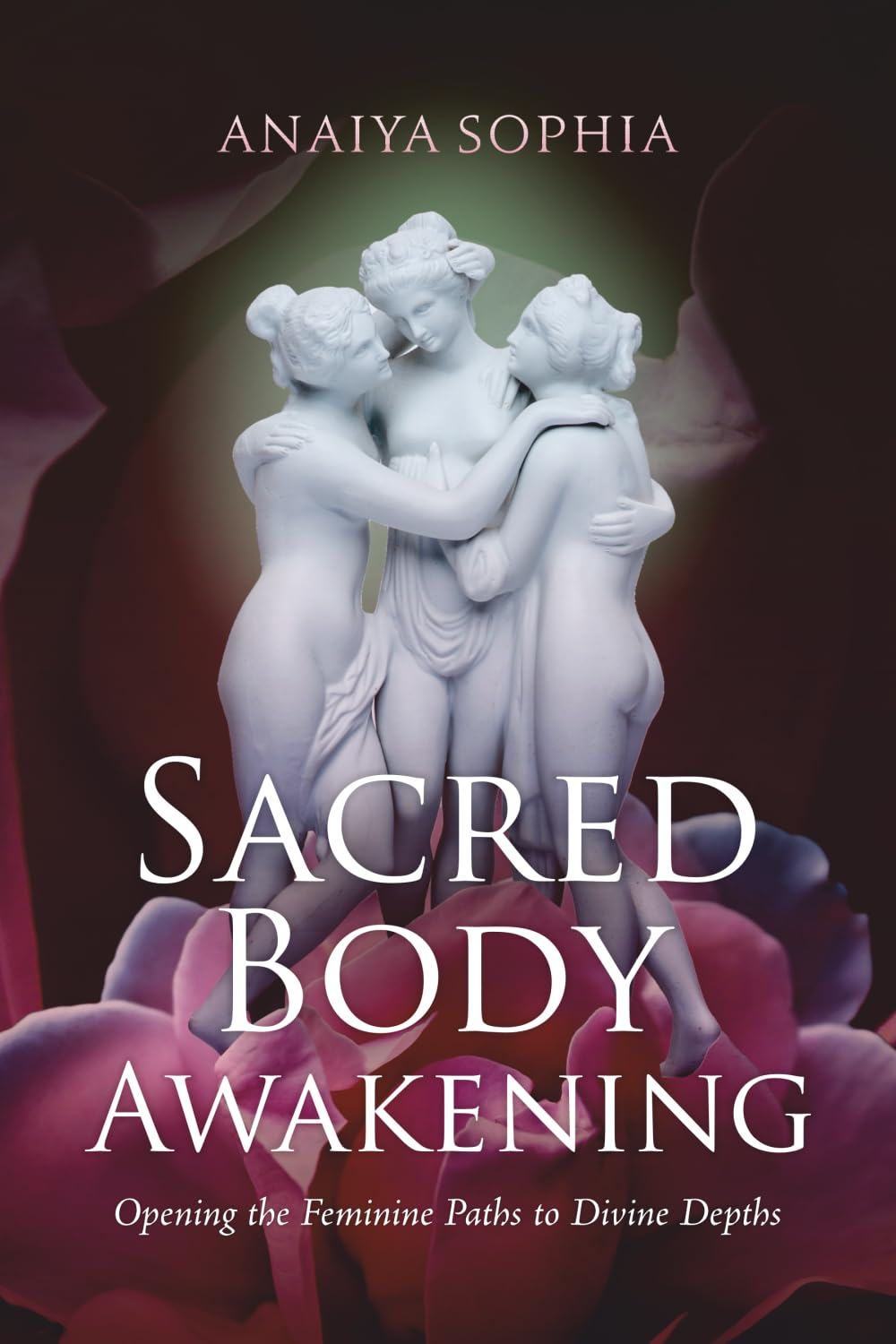Sacred Body Awakening: Opening the Feminine Paths to Divine Depths