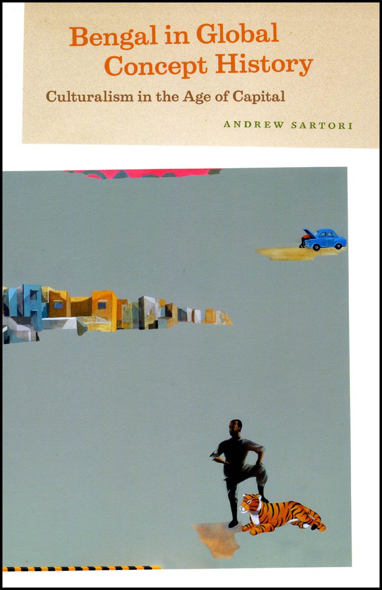 Bengal in Global Concept History: Culturalism in the Age of Capital (Chicago Studies in Practices of Meaning)