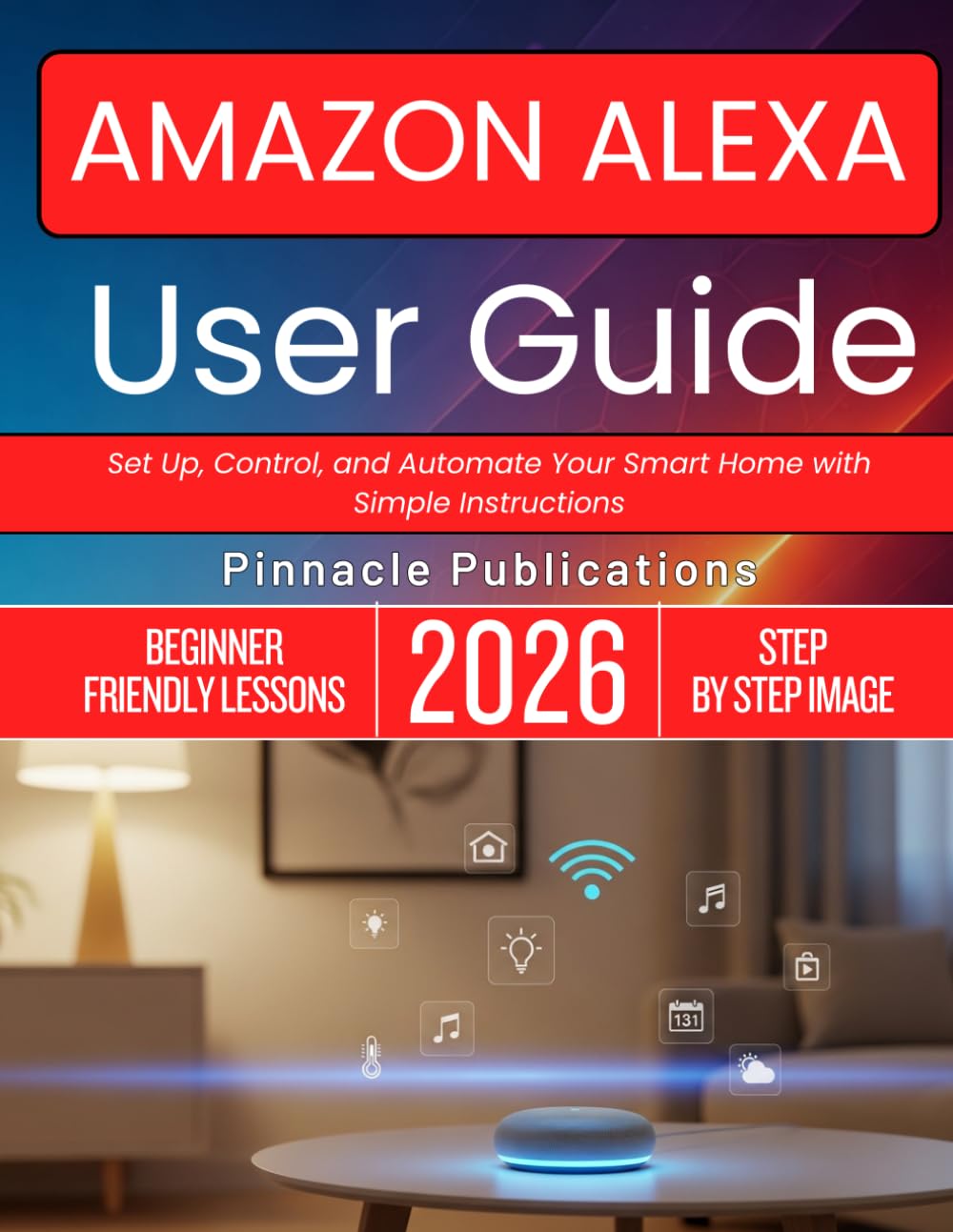 AMAZON ALEXA USER GUIDE 2026: Set Up, Control, and Automate Your Smart Home with Simple Instructions