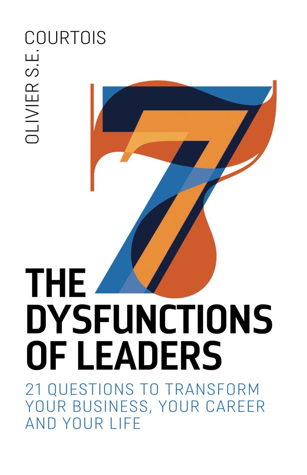 The Seven Dysfunctions of Leaders: 21 questions to transform your business, your career and your life