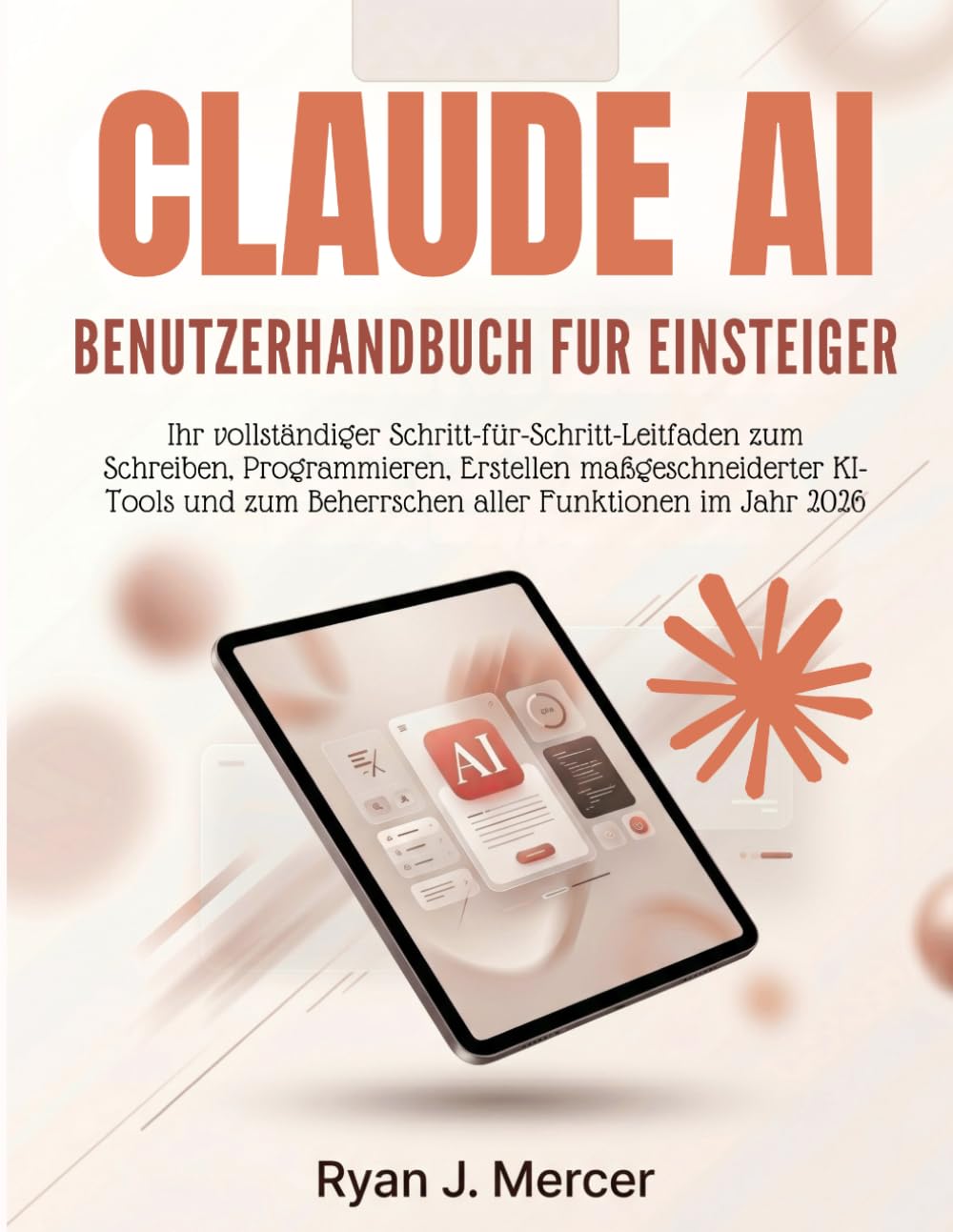 Claude AI Benutzerhandbuch Fur Einsteiger: Ihr vollständiger Schritt-für-Schritt-Leitfaden zum Schreiben, Programmieren, Erstellen maßgeschneiderter ... zum Beherrschen aller Funktionen im Jahr 2026