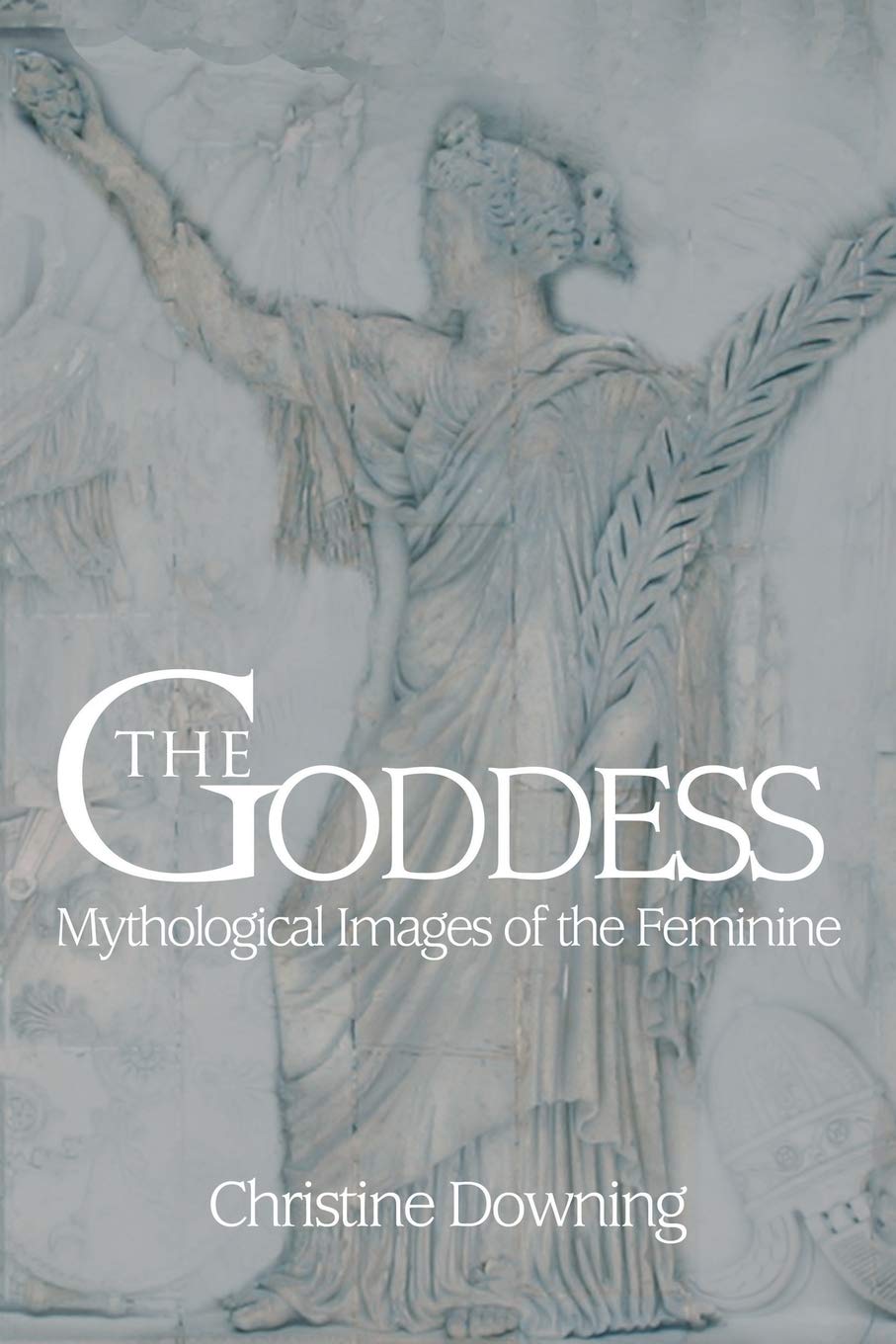 THE GODDESS: Mythological Images of the Feminine : Downing