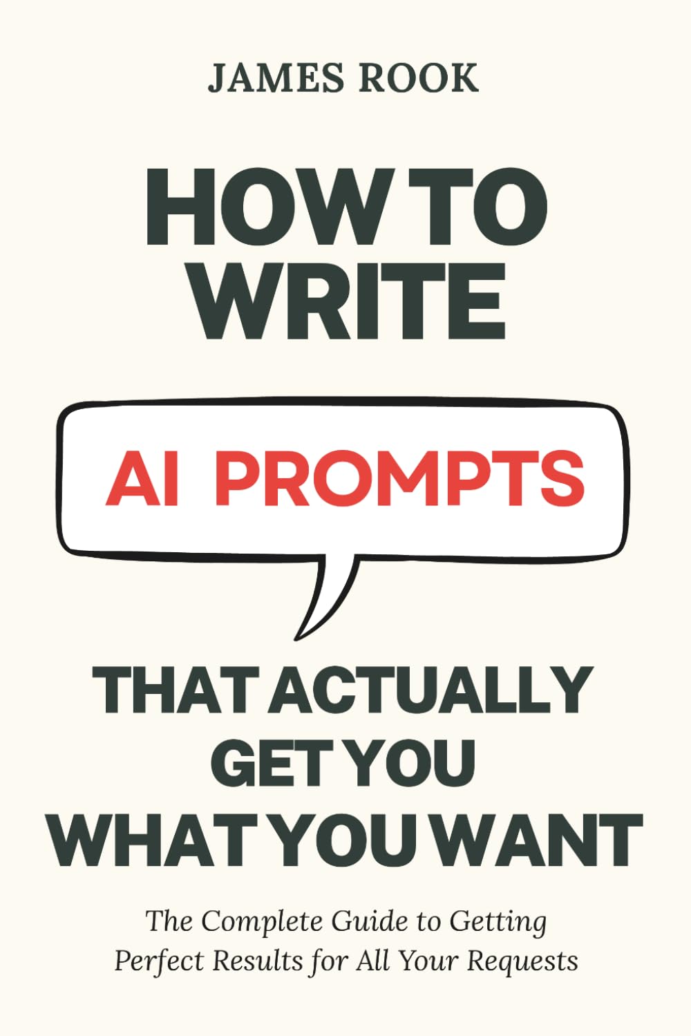 How to Write AI Prompts that Actually Get You What You Want: The Complete Guide to Getting Perfect Results for All Your Requests