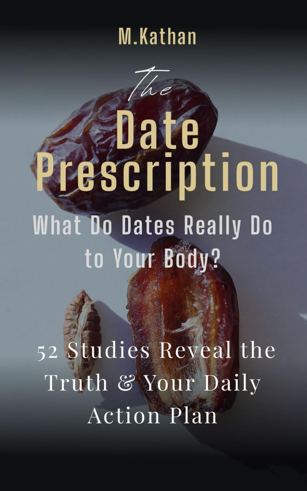 The Date Prescription: What Do Dates Really Do to Your Body? 52 Studies Reveal the Truth & Your Daily Action Plan