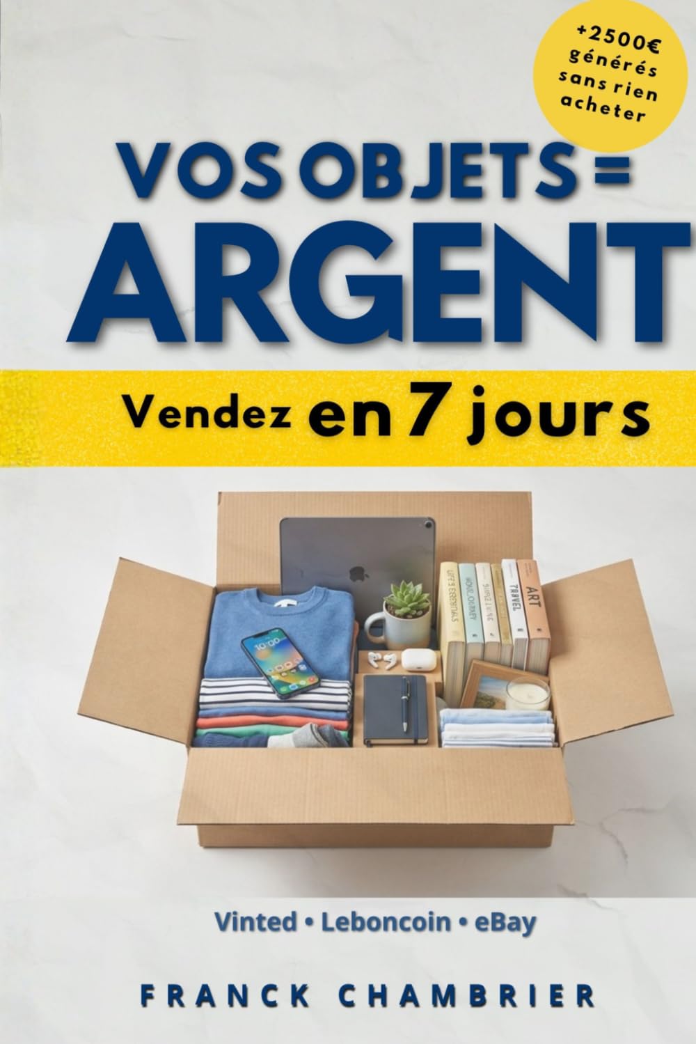 Gagner de l’argent avec ce que vous possédez déjà: La méthode simple pour vendre vos objets et obtenir vos premières ventes en 7 jours (Vinted, Leboncoin, eBay) (Vendre en ligne simplement)