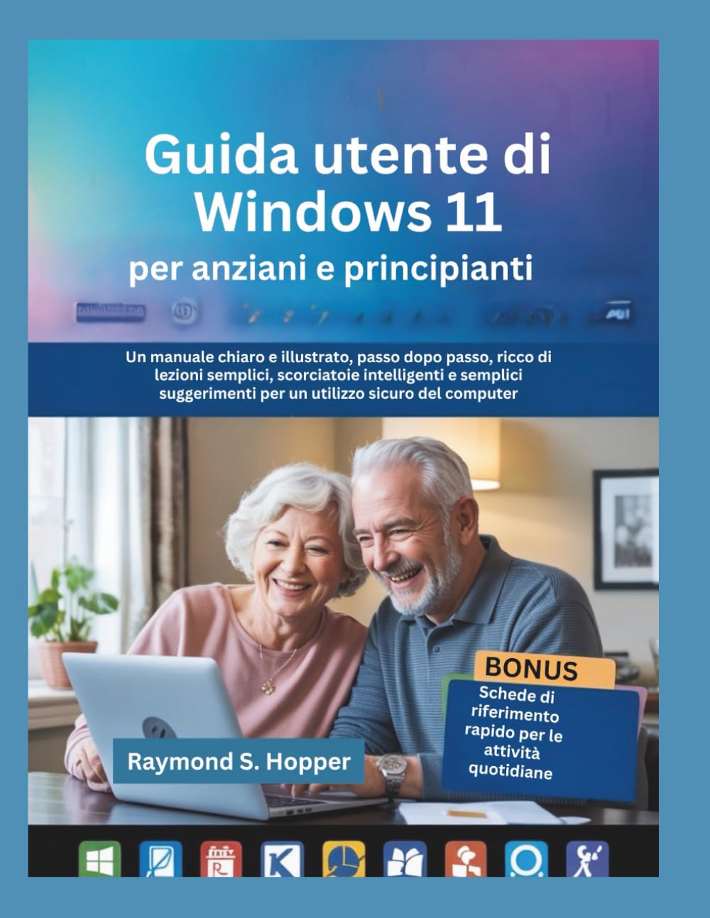 Guida utente di Windows 11 per anziani e principianti: Un manuale chiaro e illustrato, passo dopo passo, ricco di lezioni semplici, scorciatoie ... per un utilizzo sicuro del computer