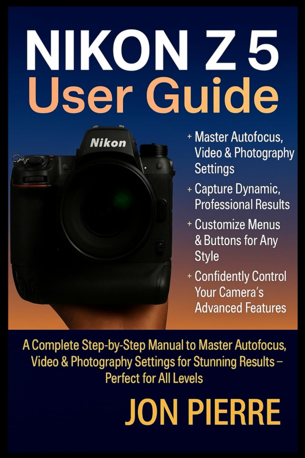 Nikon Z5 User Guide: A Complete Step-by-Step Manual to Master Autofocus, Video & Photography Settings for Stunning Results — Perfect for All Levels