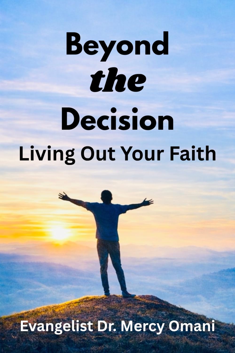 Beyond The Decision: Living Out Your Faith: A Guide for New Believers in Christ