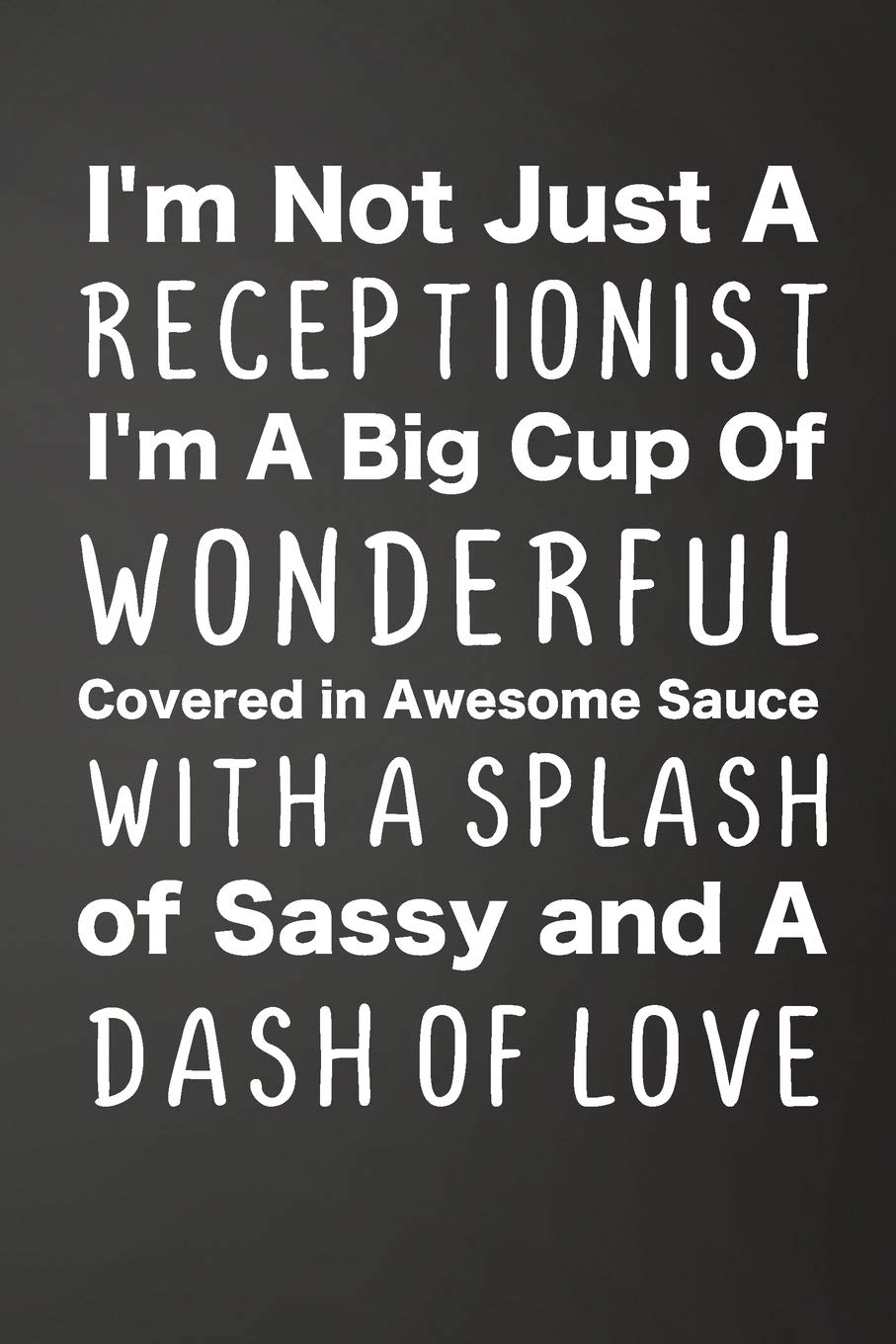 I'm Not Just A Receptionist I'm A Big Cup Of Wonderful Covered In Awesome Sauce With A Splash Of Sassy And A Dash Of Love: Funny Lined Journal For ... x 9" (15.24 x 22.86 cm), Durable Soft Cover