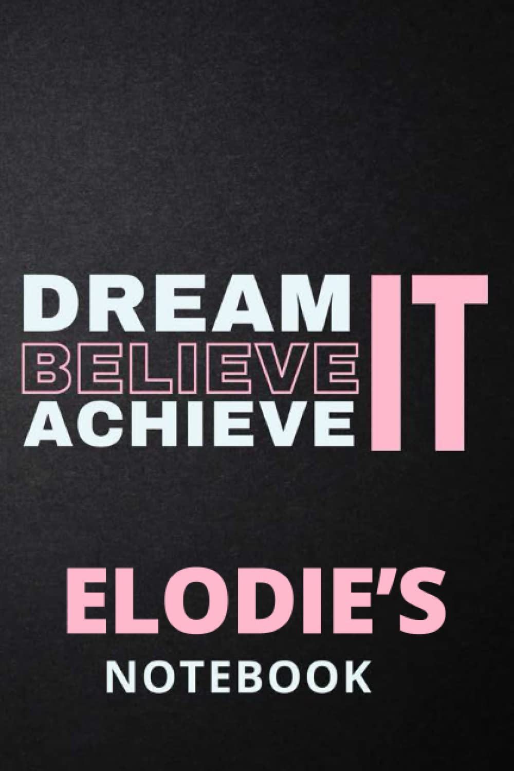 Dream It Believe It Achieve It Elodie's Notebook: Personalised Motivational Journal Notebook for Girls Named Elodie. (Custom Name Journal, Blank ... 110 Pages Pink Theme Cover(Elodie Notebook)