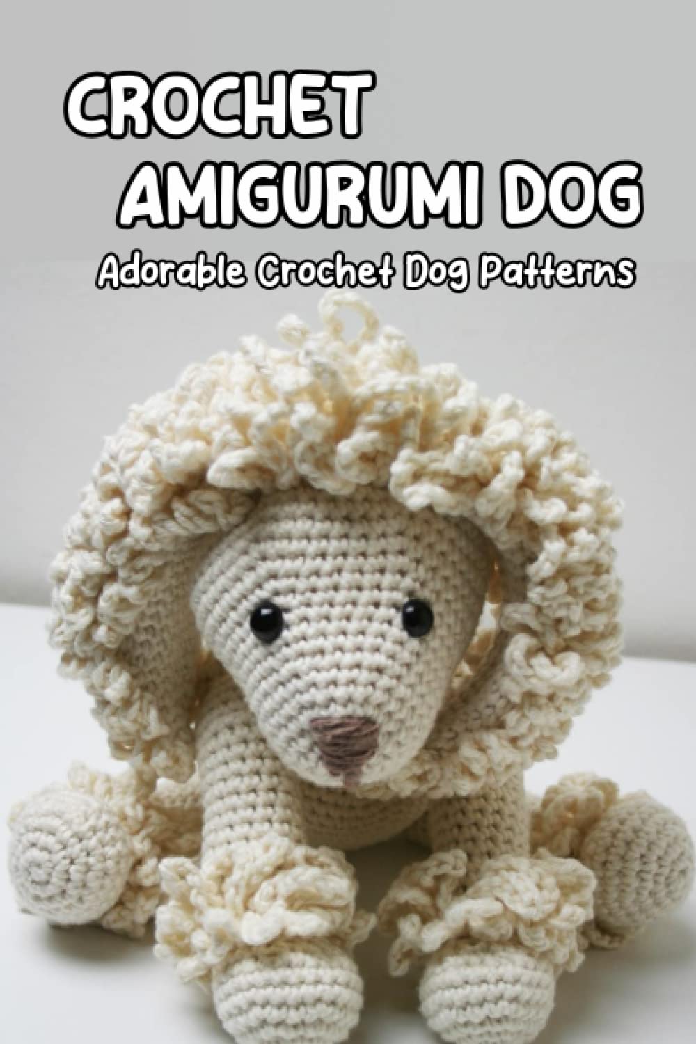 Crochet Amigurumi Dog: Adorable Crochet Dog Patterns: How to Make Your Own Amigurumi Dog