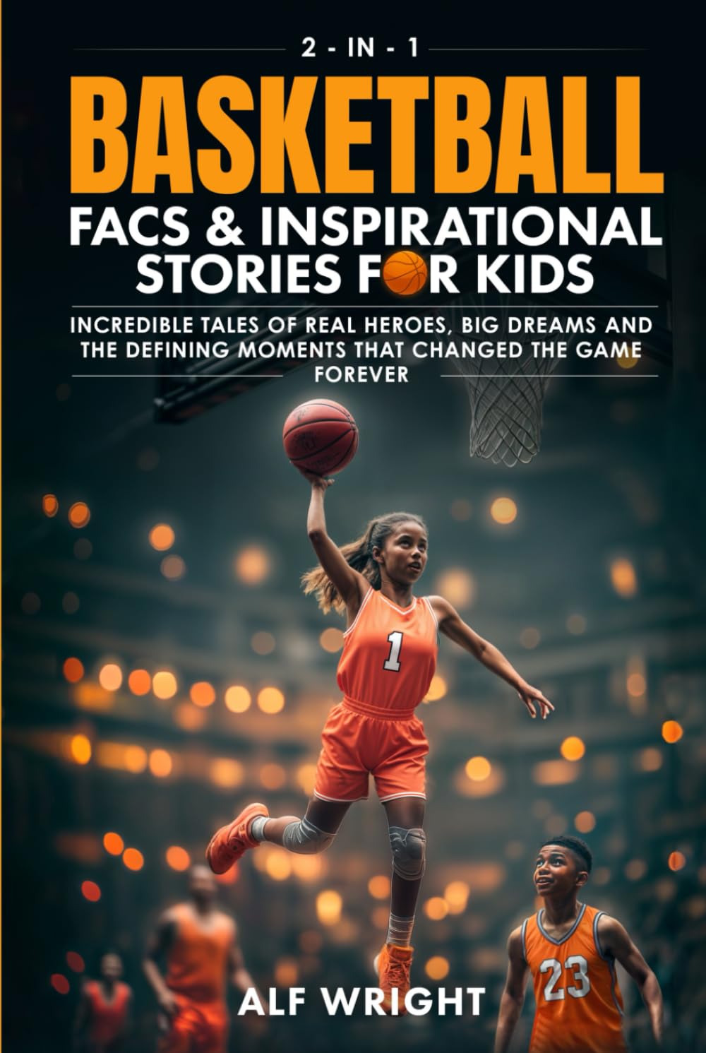 Basketball Facts and Inspirational Stories for Kids: Incredible Tales of Real Heroes, Big Dreams and the Defining Moments That Changed the Game Forever (2-in-1 Sports Facts & Stories for Kids)