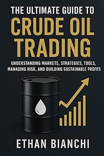 The Ultimate Guide to Crude Oil Trading: Understanding Markets, Strategies, Tools, Managing Risk, and Building Sustainable...