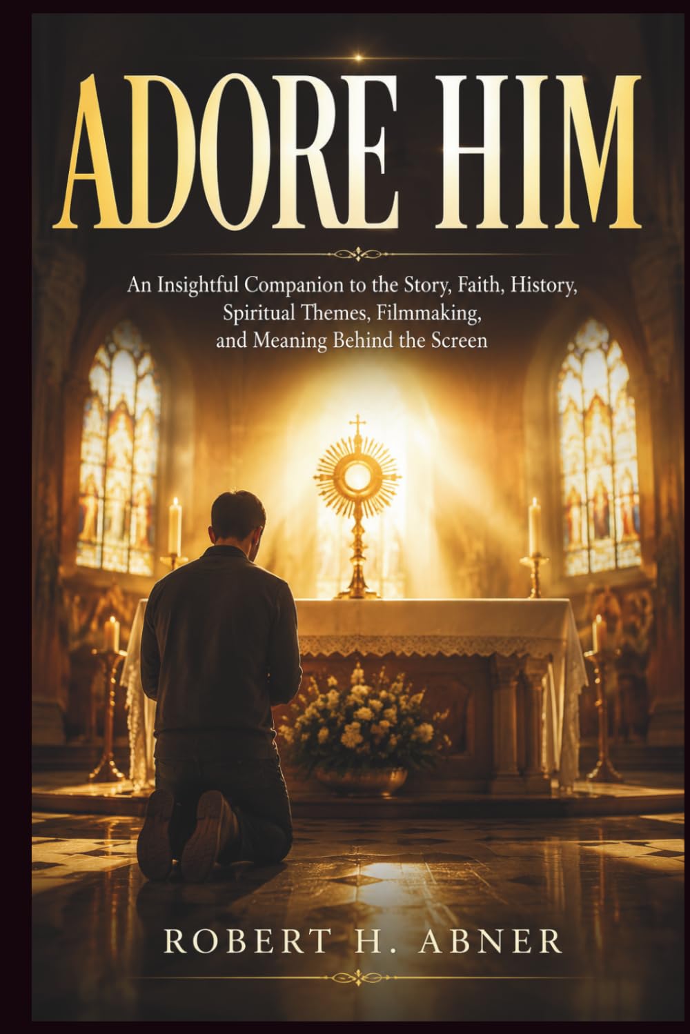ADORE HIM: An Insightful Companion to the Story, Faith, History, Spiritual Themes, Filmmaking, and Meaning Behind the Screen