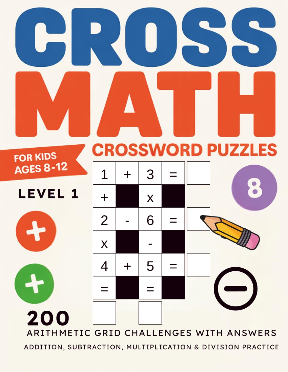 Cross Math Crossword Puzzles for Kids Ages 8–12: Level 1 — 200 Arithmetic Grid Challenges with Answers for Addition, Subtraction, Multiplication & Division Practice