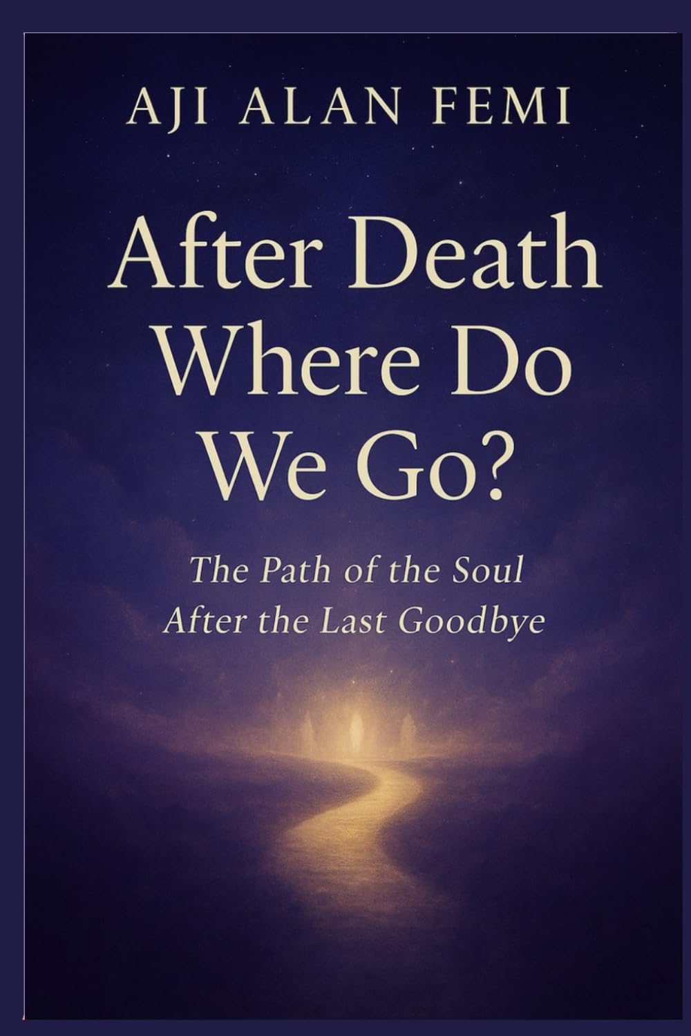 After Death Where Do we Go?: The Path of the Soul After the Last Goodbye