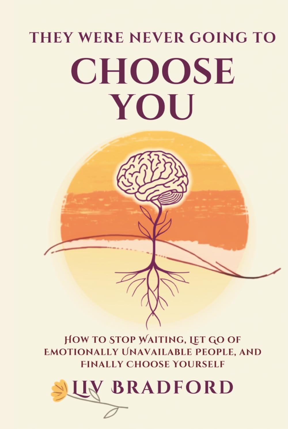 THEY WERE NEVER GOING TO CHOOSE YOU: How to Stop Waiting, Let Go of Emotionally Unavailable People, and Finally Choose Yourself