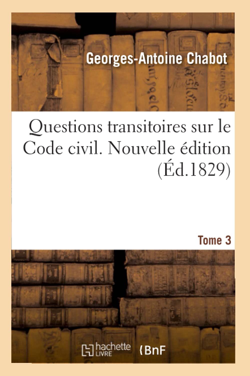 Questions transitoires sur le Code civil. Nouvelle édition. Tome 3: relatives à son autorité sur les actes et les droits antérieurs à sa promulgation