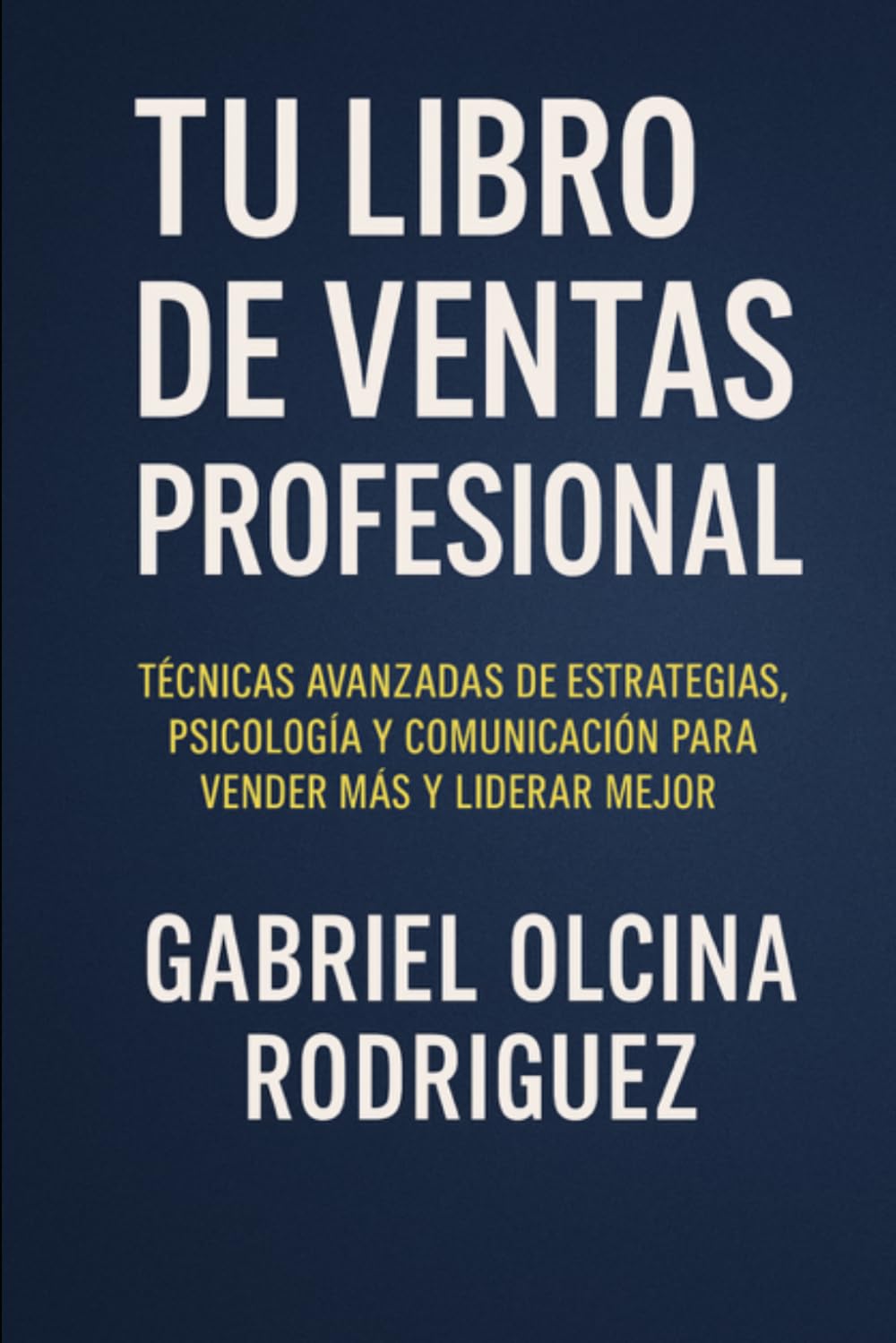 TU LIBRO DE VENTAS PROFESIONAL: Técnicas avanzadas de estrategias, psicologia y comunicación para vender más y liderar mejor
