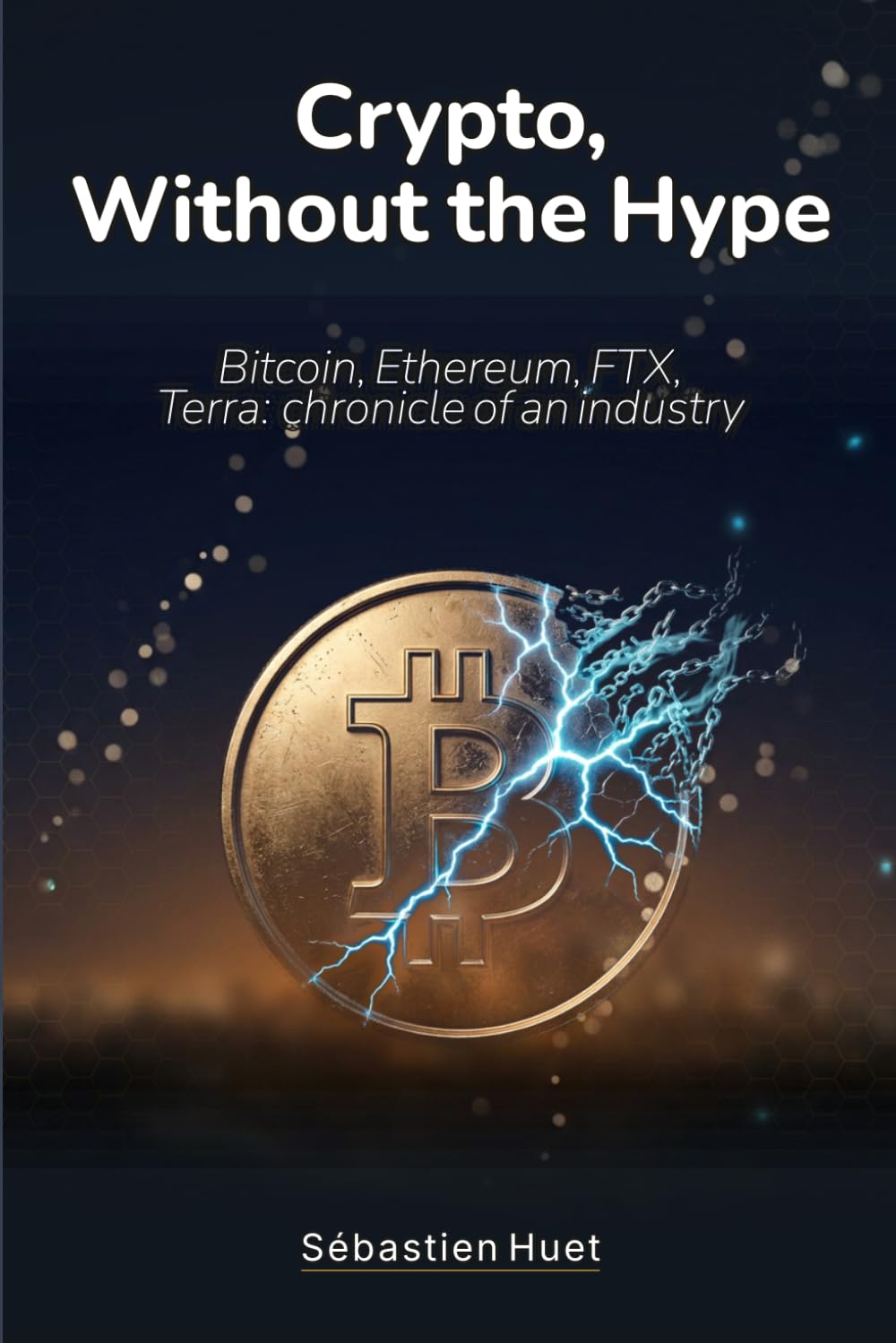 Crypto, Without the Hype: Bitcoin, Ethereum, FTX, Terra: chronicle of an industry