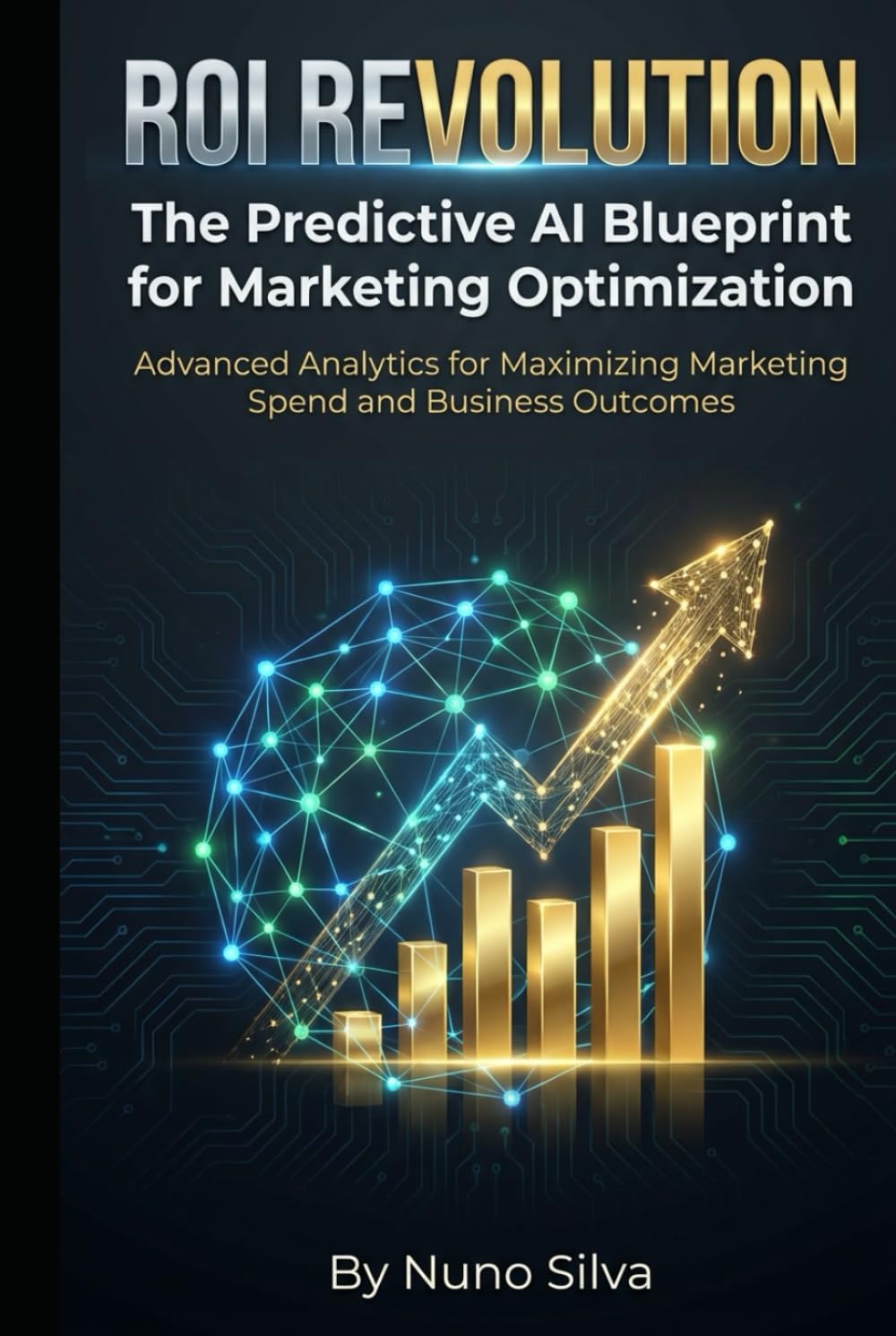 ROI Revolution: The Predictive AI Blueprint for Marketing Optimization: Advanced Analytics for Maximizing Marketing Spend and Business Outcomes