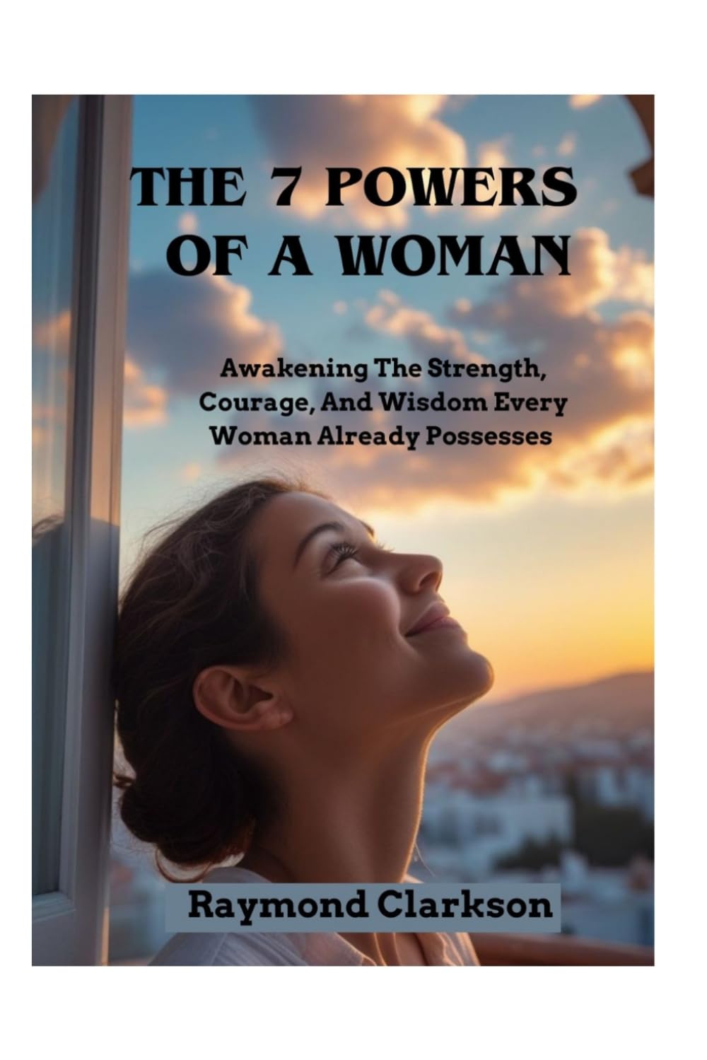 The 7 Powers Of A Woman: Awakening The Strength, Courage, And Wisdom Every Woman Already Possesses