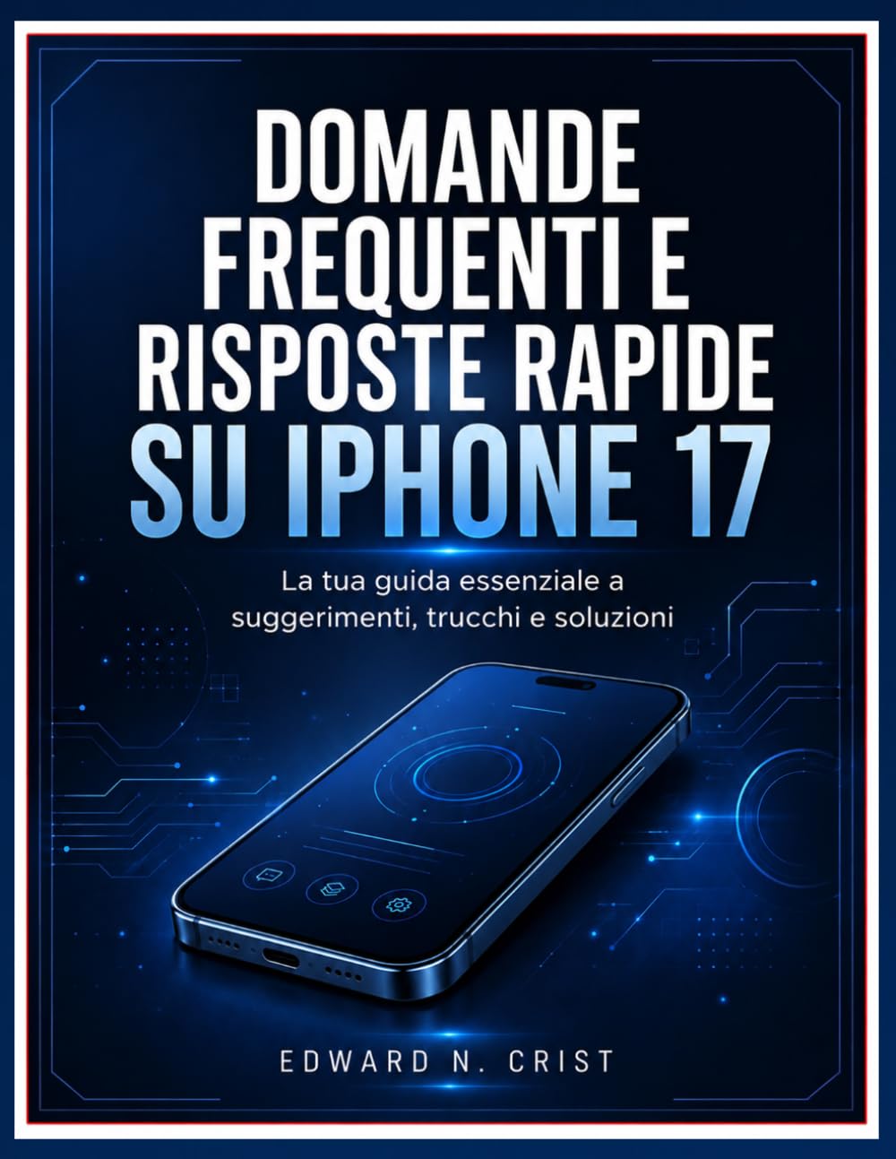 DOMANDE FREQUENTI E RISPOSTE RAPIDE SU IPHONE 17: La tua guida essenziale a suggerimenti, trucchi e soluzioni (Edward N. Crist User Guide (Translations))
