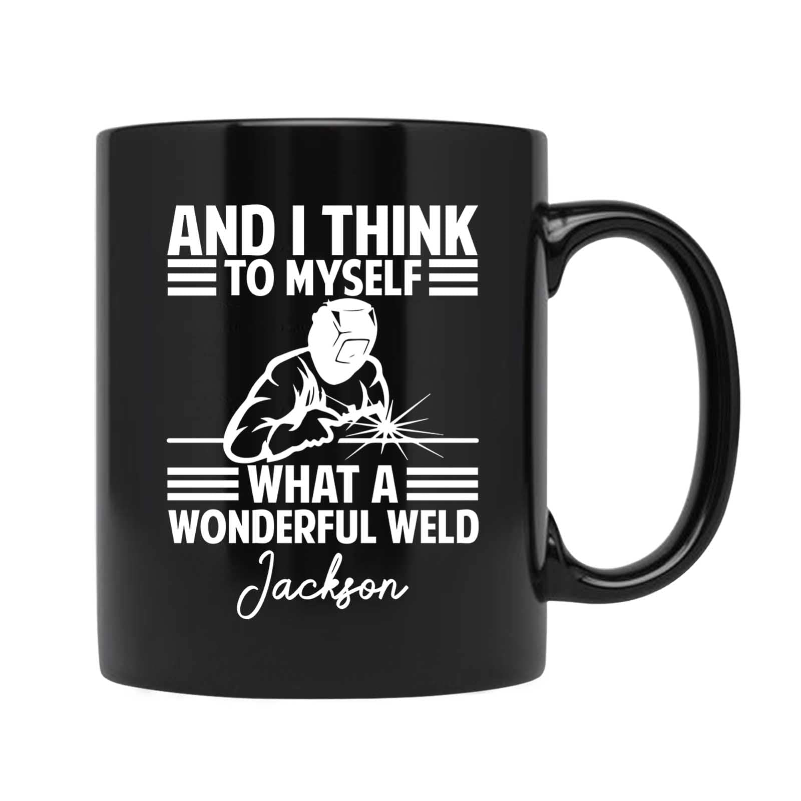 And I Think To Myself What A Wonderful Weld Mug, Custom Welder Coffee Mug, Personalized Welding Mug, Welder Gift, Gifts For Welders, Weld Mug For Men, Welder Cup, Black Ceramic Cup 11Oz 15Oz