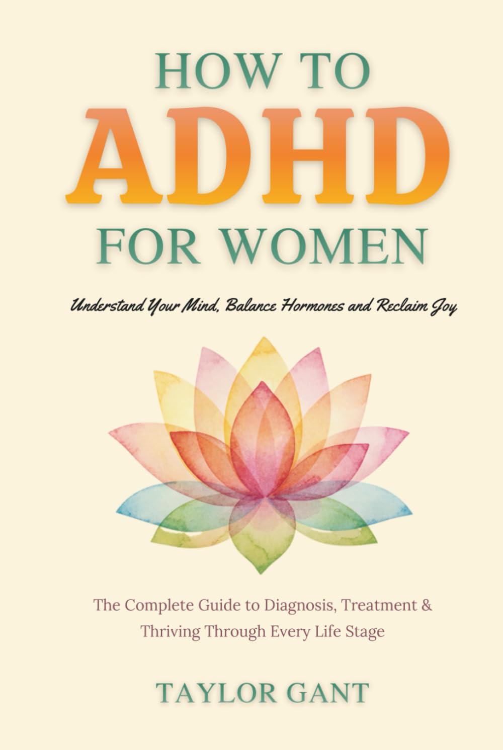 How to ADHD for Women: Understand Your Mind, Balance Hormones and Reclaim Joy. The Complete Guide to Diagnosis, Treatment & Thriving Through Every Life Stage.