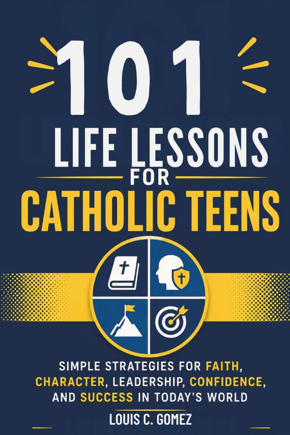101 Life Lessons for Catholic Teens: Simple Strategies for Faith, Character, Leadership, Confidence, and Success in Today's World