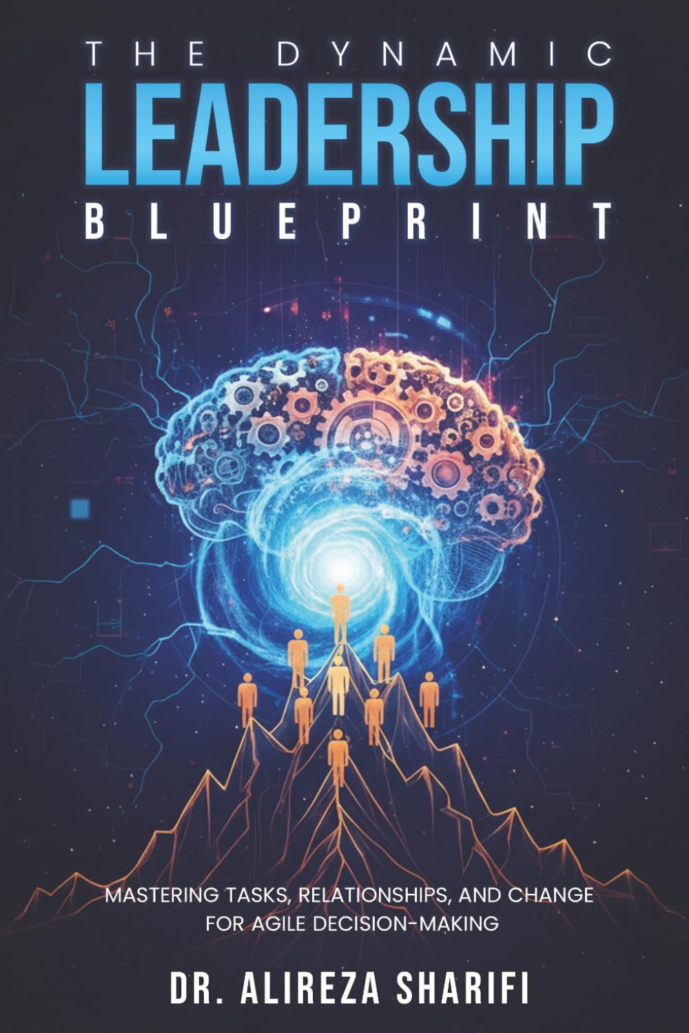 The Dynamic Leadership Blueprint: Mastering Tasks, Relationships, and Change for Agile Decision-Making