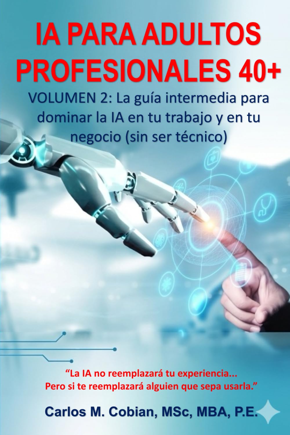 INTELIGENCIA ARTIFICIAL PARA ADULTOS PROFESIONALES. VOLUMEN 2: La guía intermedia para dominar la IA en tu trabajo y en tu negocio (sin ser técnico)