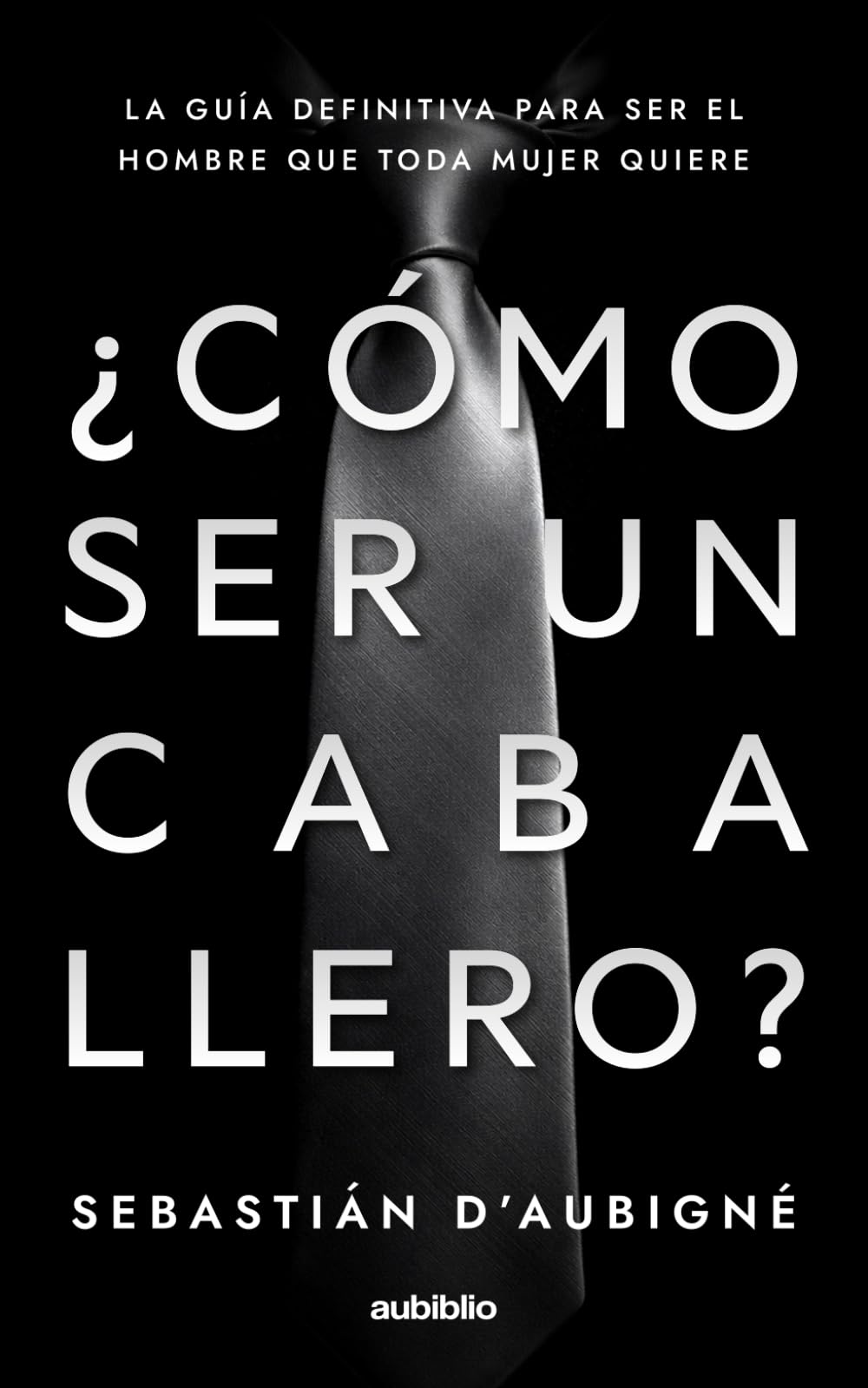 ¿Cómo ser un caballero?: La guía definitiva para ser el hombre que toda mujer quiere