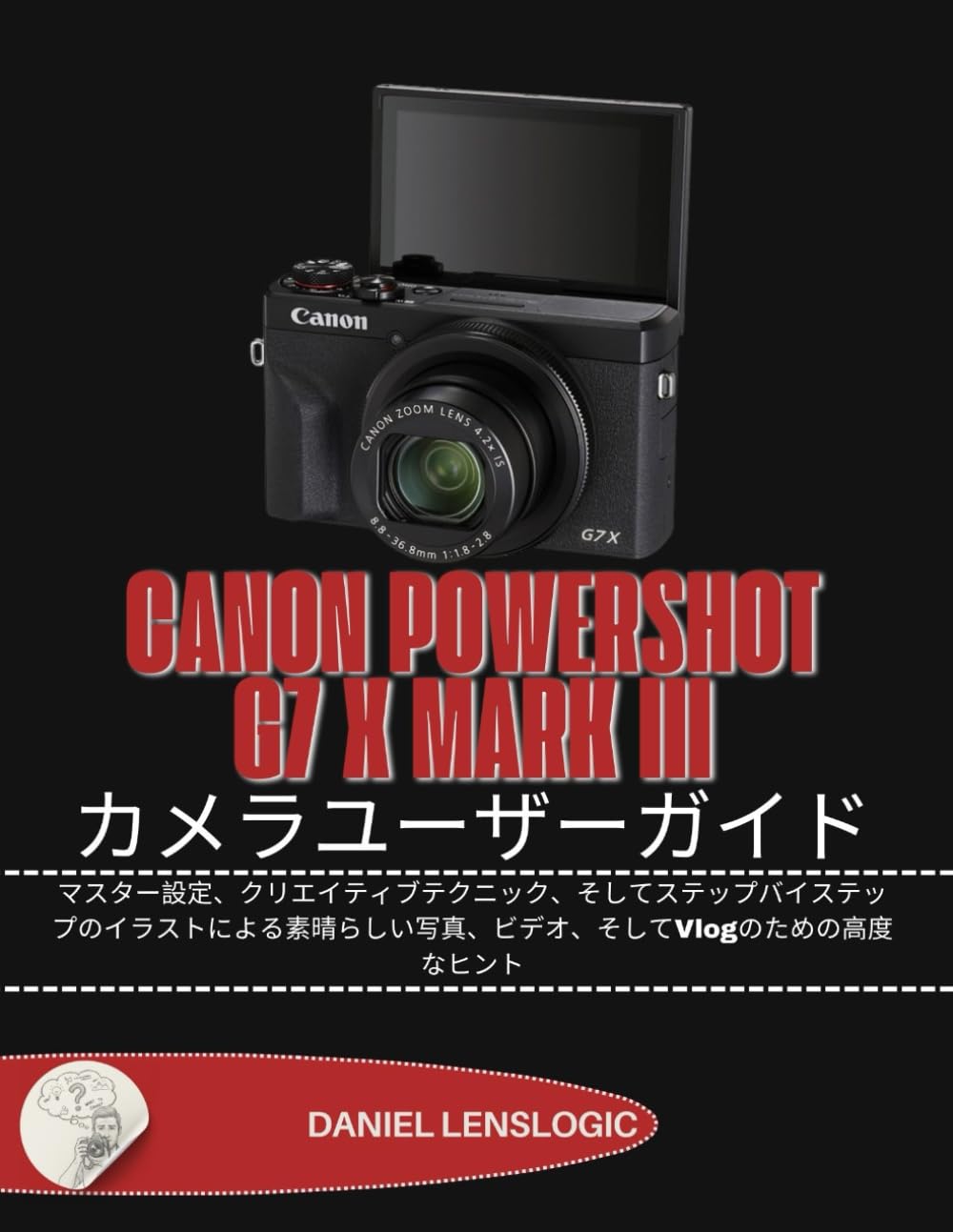 CANON POWERSHOT G7 X MARK III カメラユーザーガイド: マスター設定、クリエイティブテクニック、そしてステップバイステップのイラストによる素晴らしい写真、ビデオ、そしてVlogのための高度なヒント